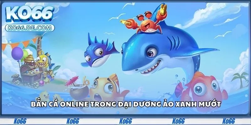 Bắn cá online trong đại dương ảo xanh mướt