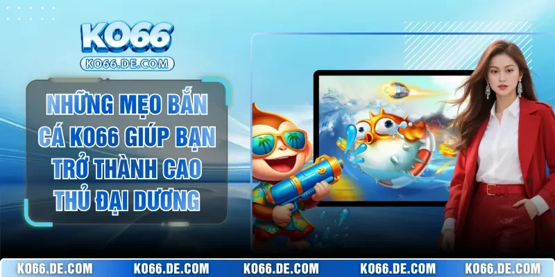 Những Mẹo Bắn Cá KO66 Giúp Bạn Trở Thành Cao Thủ Đại Dương 2 Những Mẹo Bắn Cá KO66 Giúp Bạn Trở Thành Cao Thủ Đại Dương